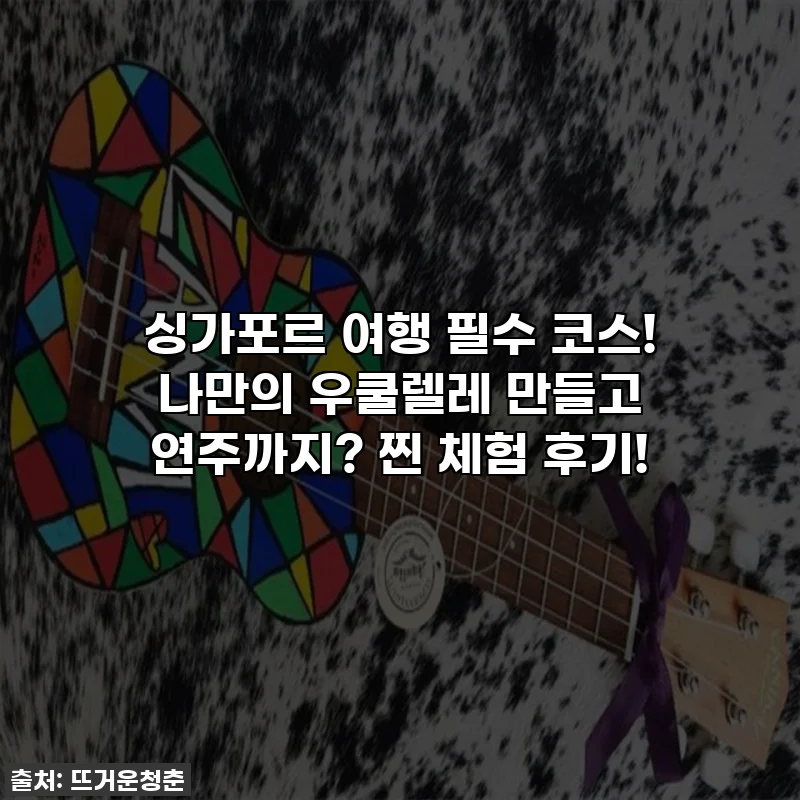 싱가포르 여행 필수 코스! 나만의 우쿨렐레 만들고 연주까지? 찐 체험 후기!