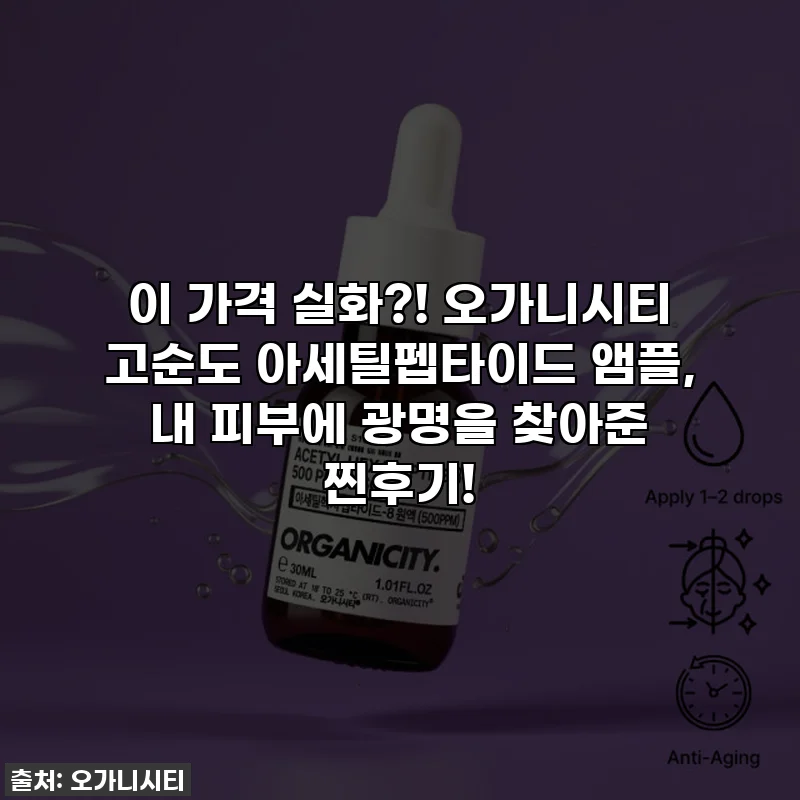 이 가격 실화?! 오가니시티 고순도 아세틸펩타이드 앰플, 내 피부에 광명을 찾아준 찐후기! ✨
