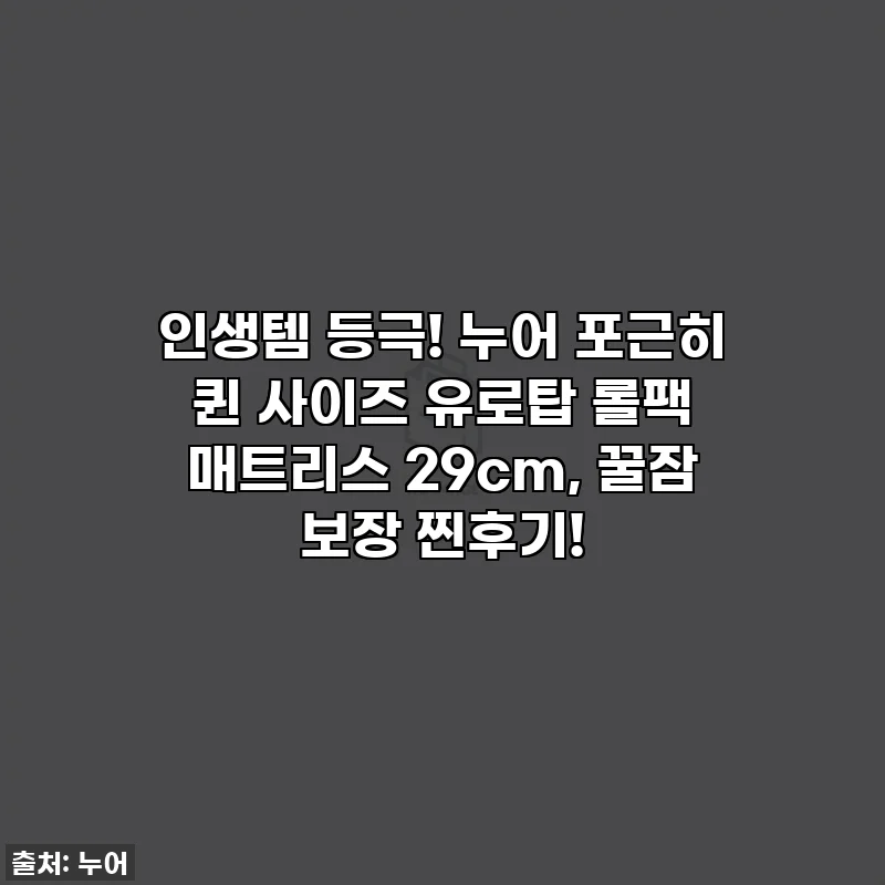 인생템 등극! 누어 포근히 퀸 사이즈 유로탑 롤팩 매트리스 29cm, 꿀잠 보장 찐후기! ✨