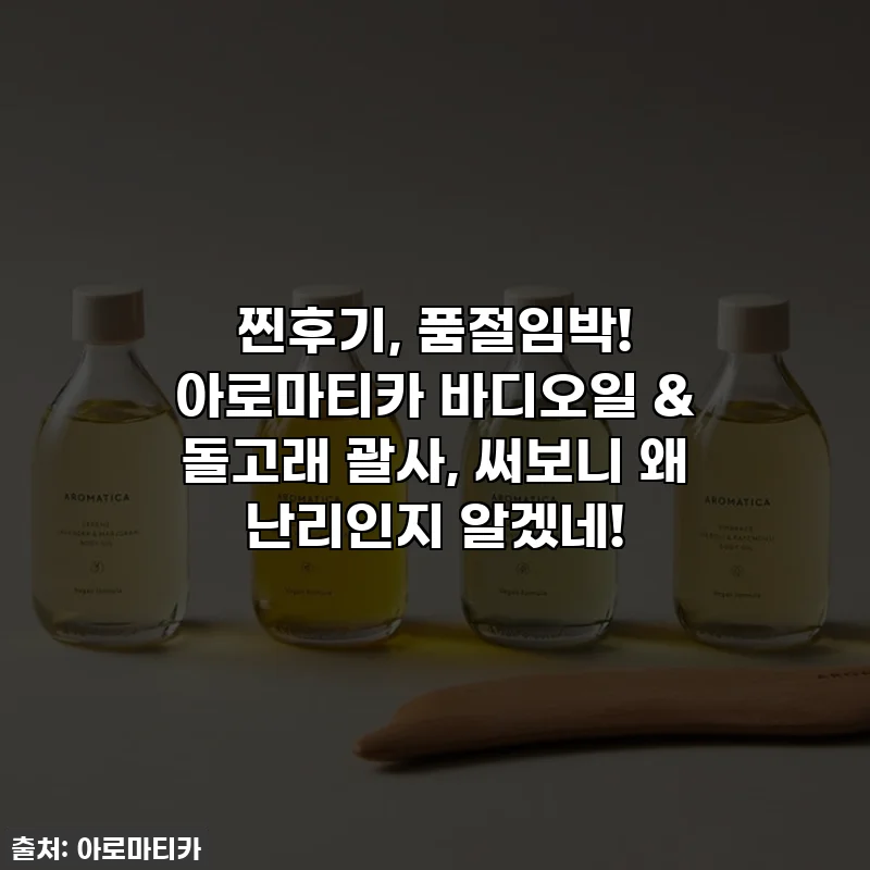 찐후기, 품절임박! 아로마티카 바디오일 & 돌고래 괄사, 써보니 왜 난리인지 알겠네!