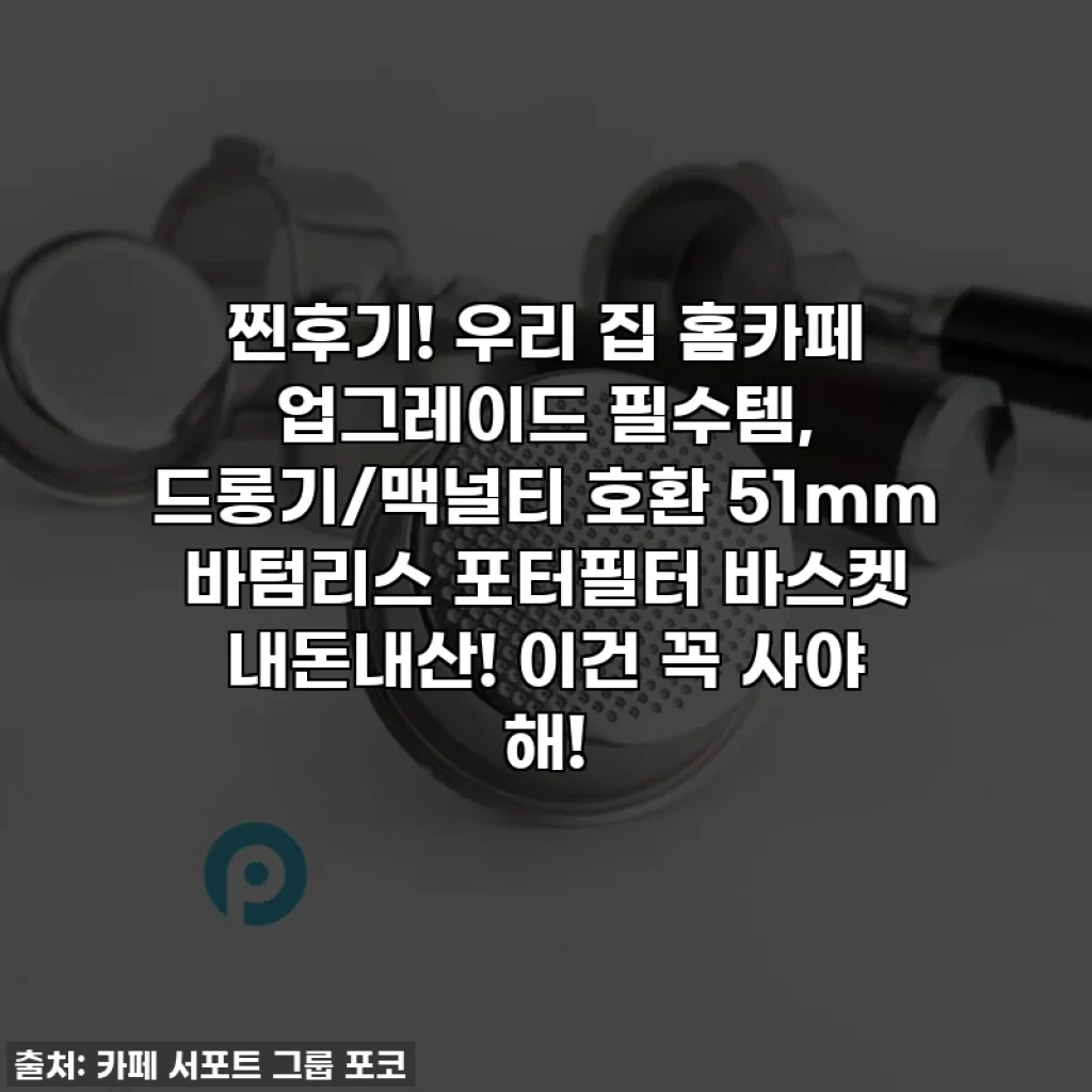 찐후기! 우리 집 홈카페 업그레이드 필수템, 드롱기/맥널티 호환 51mm 바텀리스 포터필터 바스켓 내돈내산! 이건 꼭 사야 해!