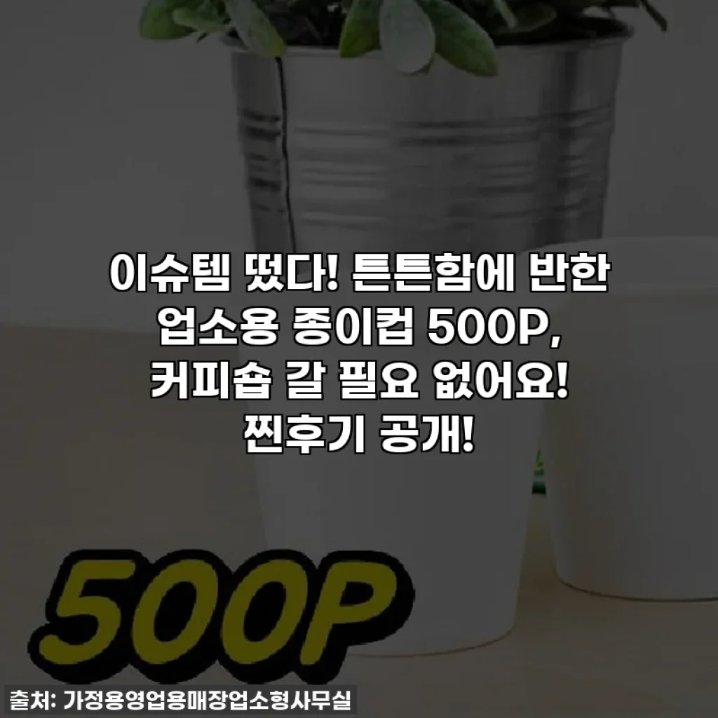 이슈템 떴다! 튼튼함에 반한 업소용 종이컵 500P, 커피숍 갈 필요 없어요! 찐후기 공개!