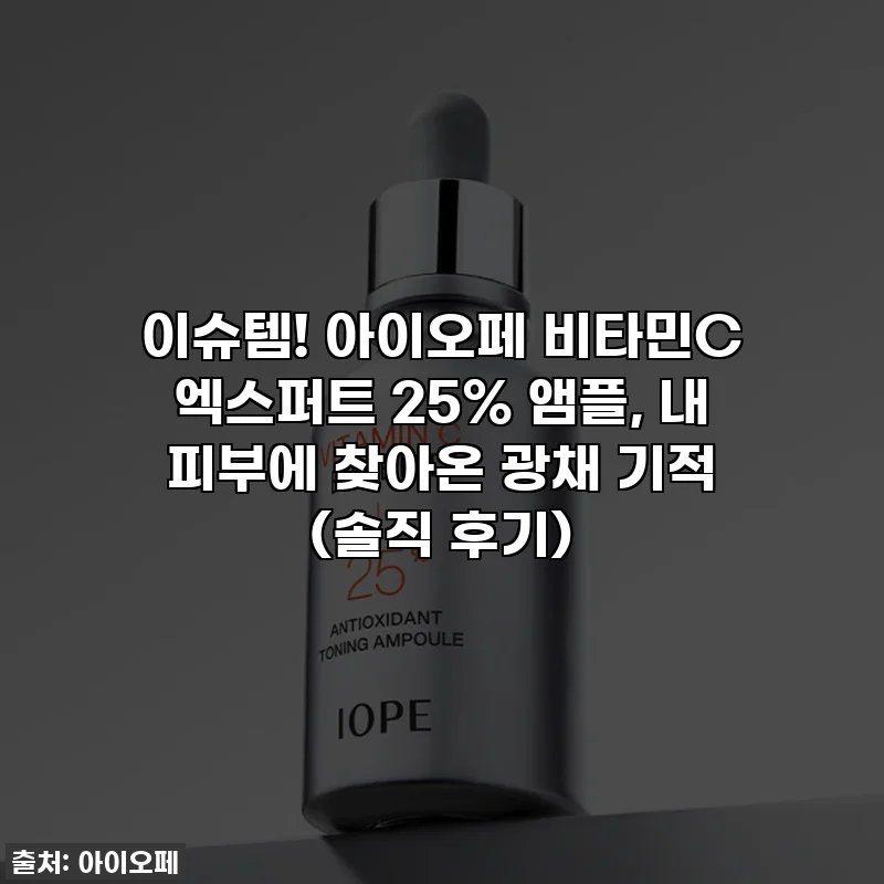 이슈템! 아이오페 비타민C 엑스퍼트 25% 앰플, 내 피부에 찾아온 광채 기적 (솔직 후기)