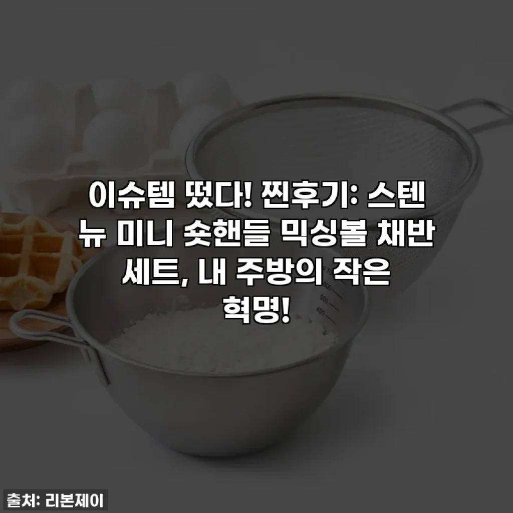이슈템 떴다! 찐후기: 스텐 뉴 미니 숏핸들 믹싱볼 채반 세트, 내 주방의 작은 혁명! ✨