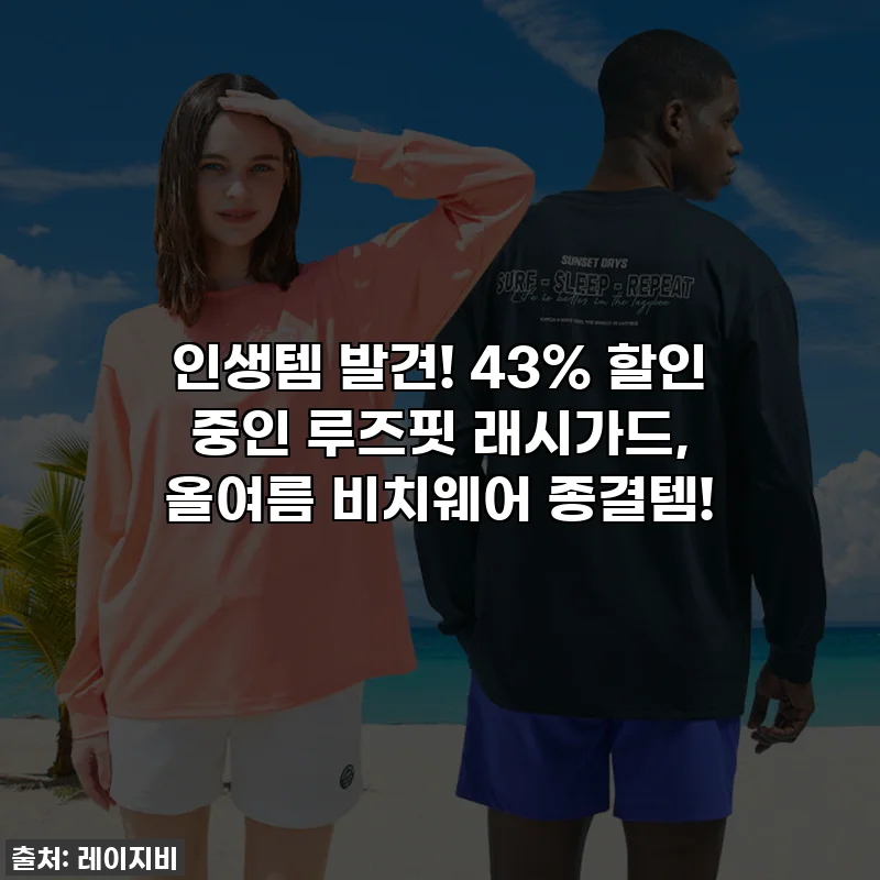 ✨ 인생템 발견! 43% 할인 중인 루즈핏 래시가드, 올여름 비치웨어 종결템! ✨