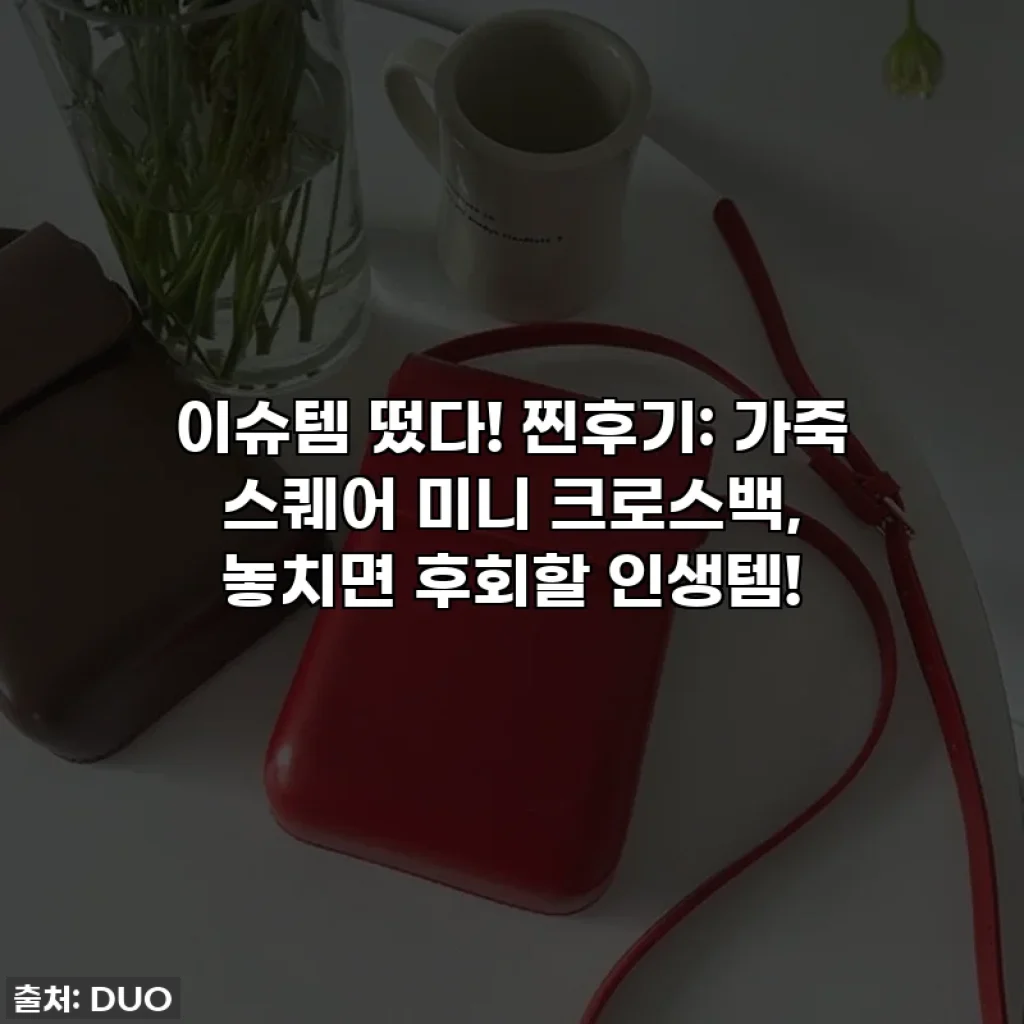이슈템 떴다! 찐후기: 가죽 스퀘어 미니 크로스백, 놓치면 후회할 인생템!