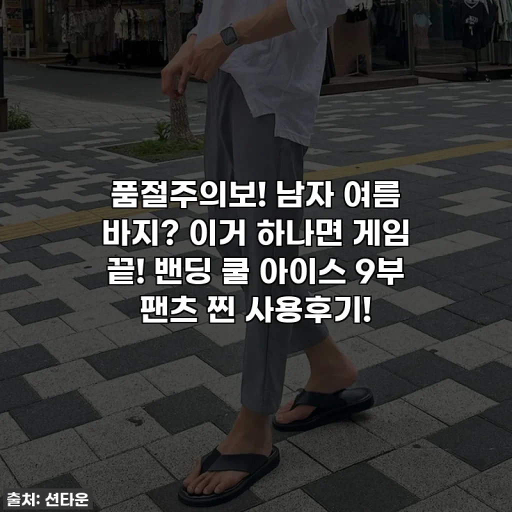 🔥 품절주의보! 남자 여름 바지? 이거 하나면 게임 끝! 밴딩 쿨 아이스 9부 팬츠 찐 사용후기! 🔥