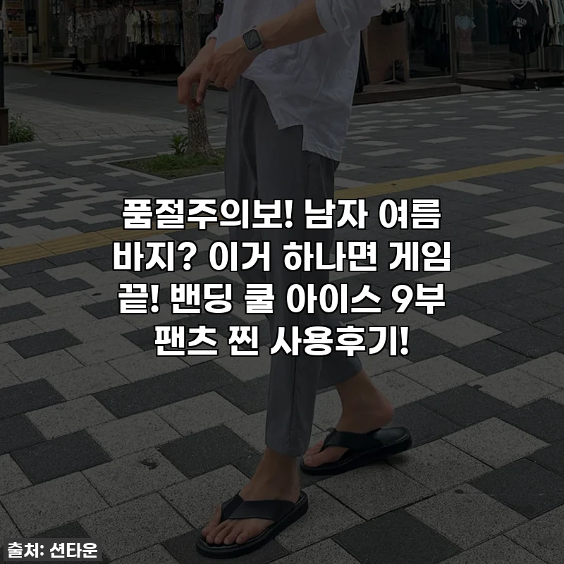 🔥 품절주의보! 남자 여름 바지? 이거 하나면 게임 끝! 밴딩 쿨 아이스 9부 팬츠 찐 사용후기! 🔥