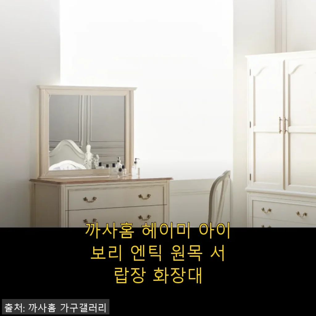 까사홈 헤이미 아이보리 엔틱 원목 서랍장 화장대 사용후기