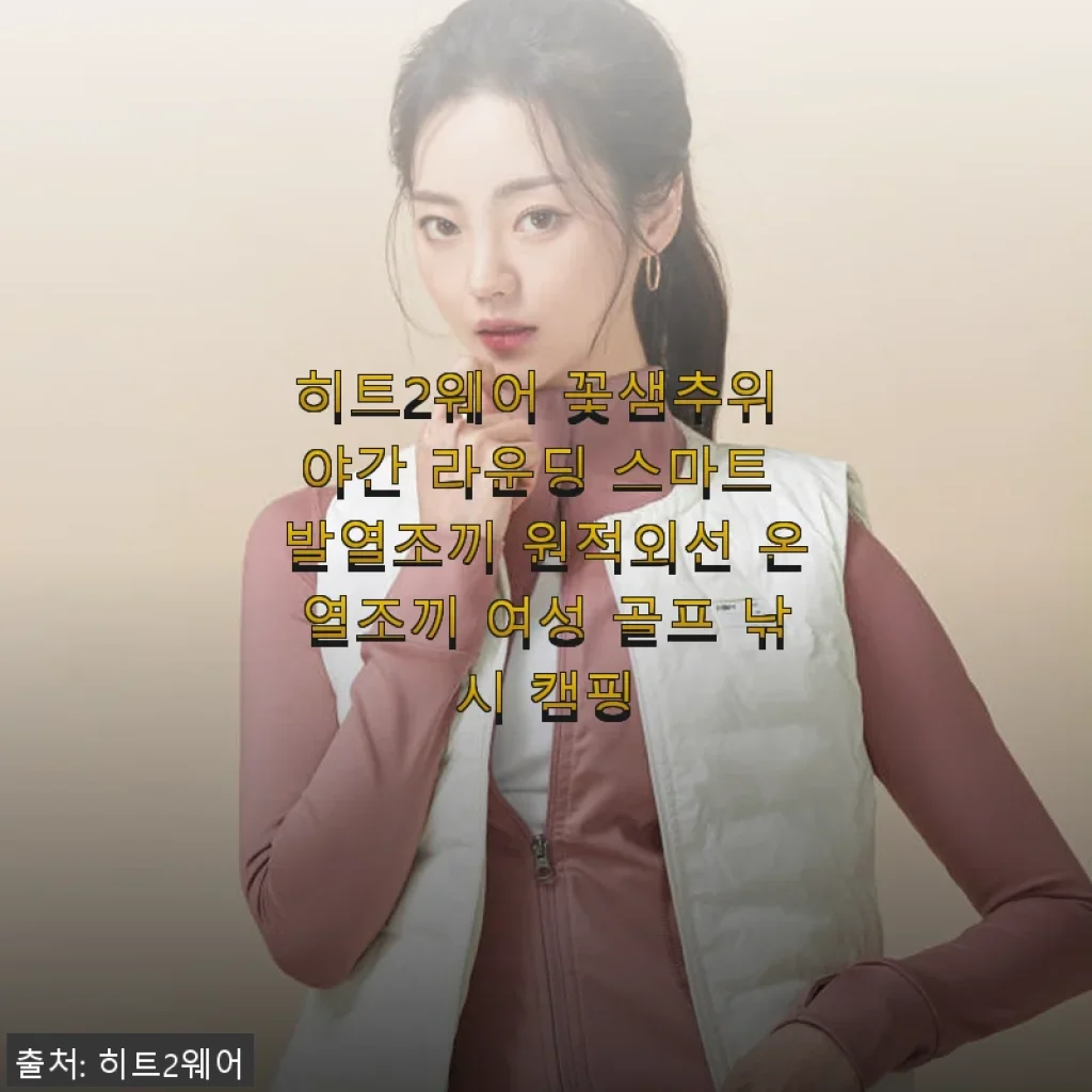 히트2웨어 꽃샘추위 야간 라운딩 스마트 발열조끼 사용후기 - 골프와 캠핑에 딱!