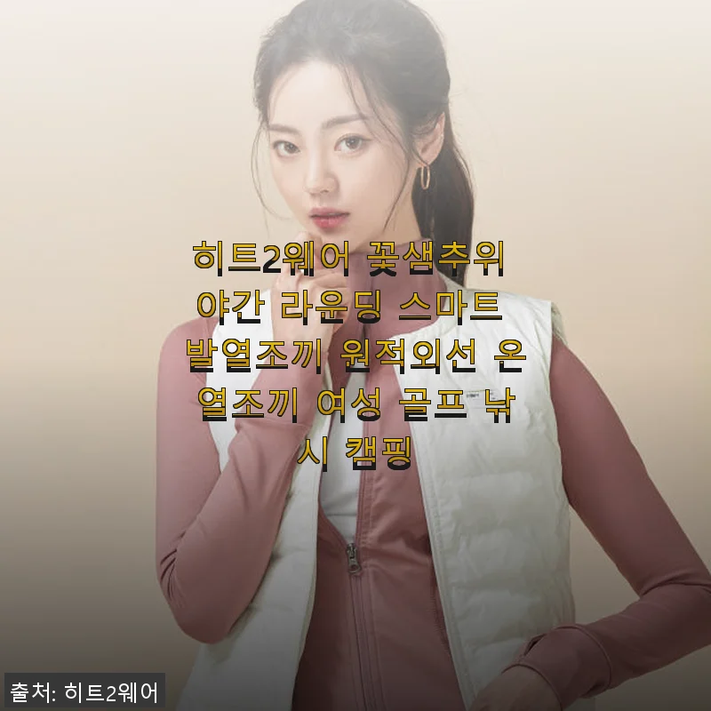 히트2웨어 꽃샘추위 야간 라운딩 스마트 발열조끼 사용후기 - 골프와 캠핑에 딱!