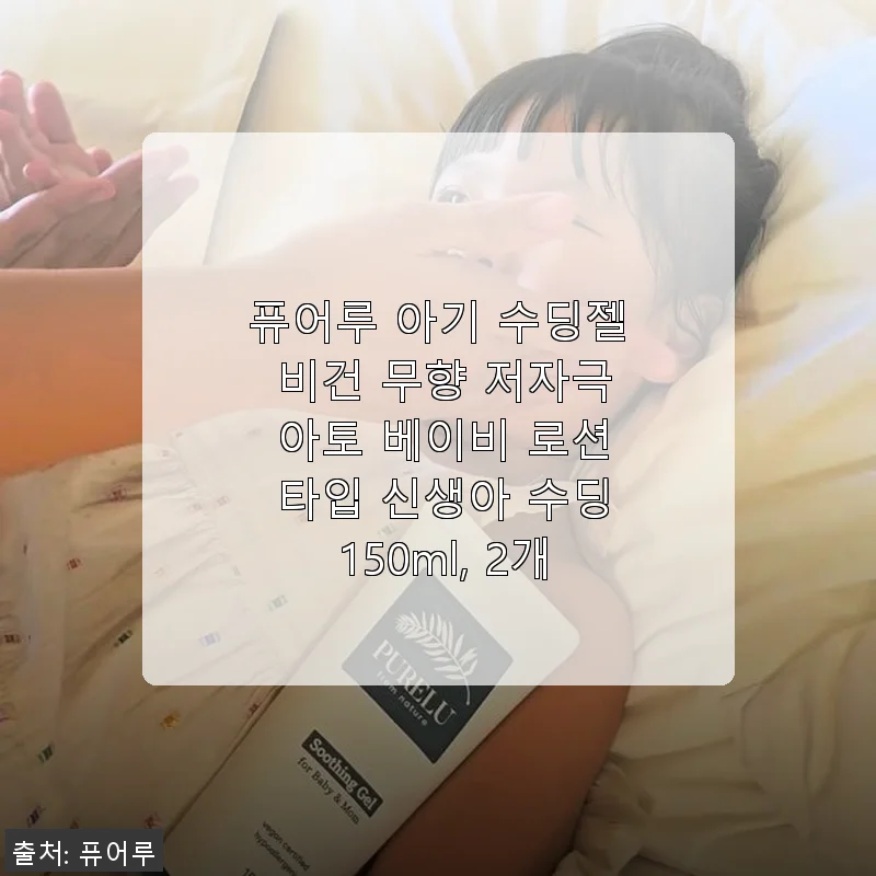 퓨어루 아기 수딩젤 비건 무향 저자극 사용후기 – 신생아부터 함께한 저의 경험