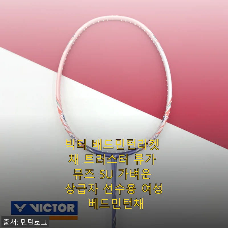 빅터 배드민턴라켓 채 트러스터 류가 뮤즈 5U 사용후기 및 제품소개