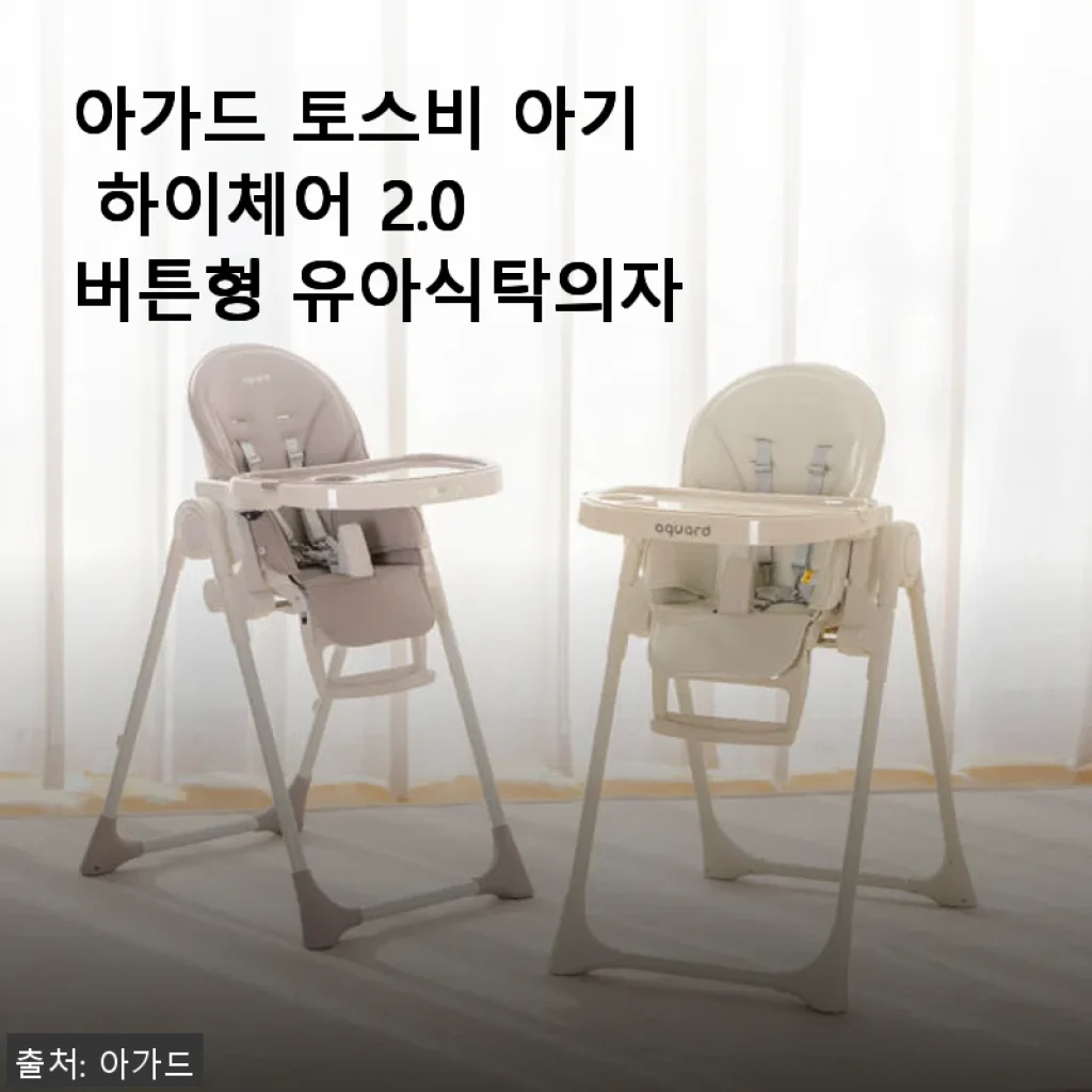 아가드 토스비 아기 하이체어 2.0 버튼형 사용후기 - 직접 써보니 만족스러운 이유식 필수품