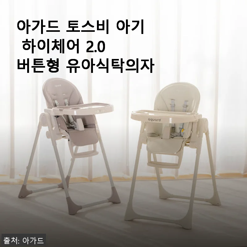 아가드 토스비 아기 하이체어 2.0 버튼형 사용후기 - 직접 써보니 만족스러운 이유식 필수품