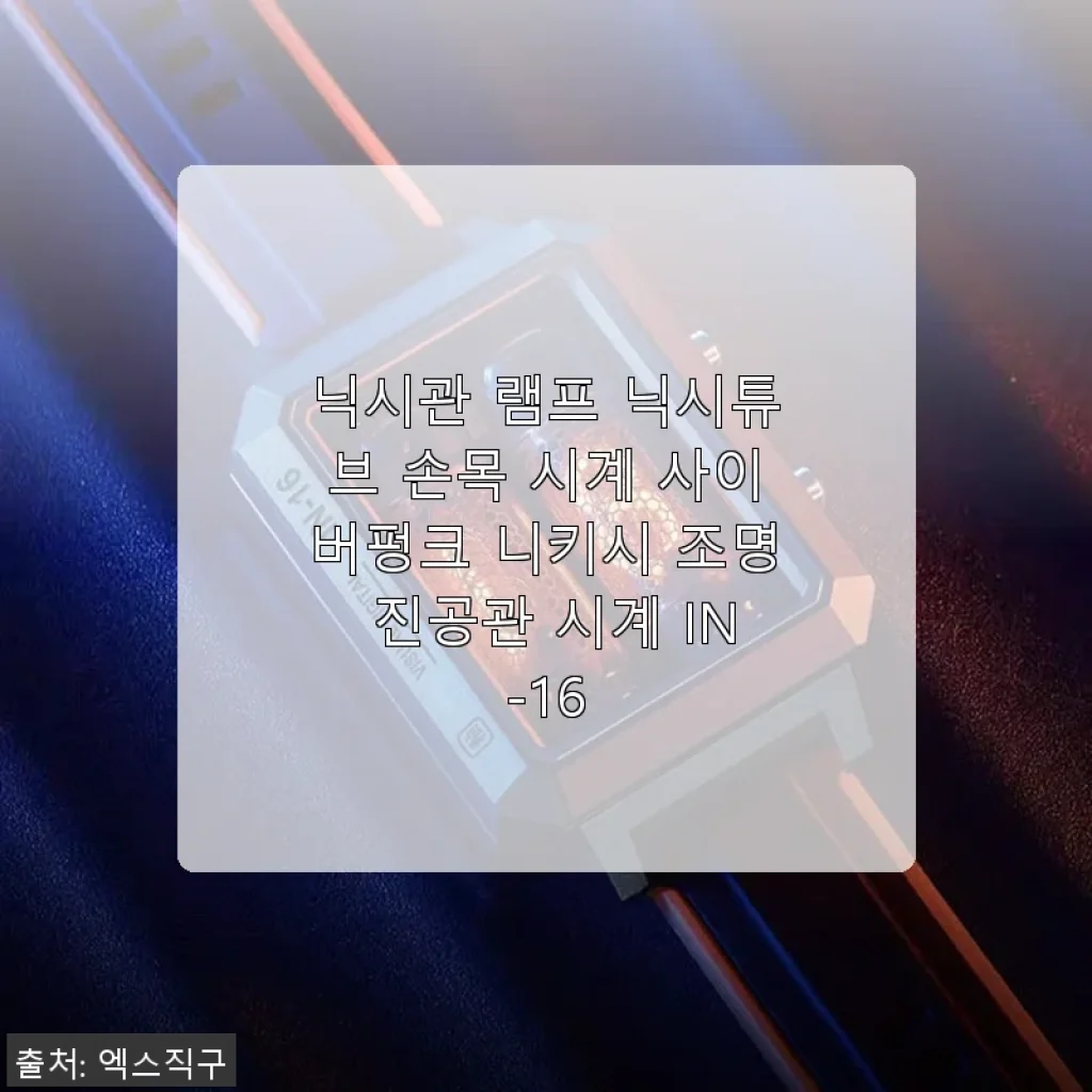 닉시관 램프 닉시튜브 손목 시계 IN-16 사용후기: 사이버펑크 감성 가득한 진공관 시계