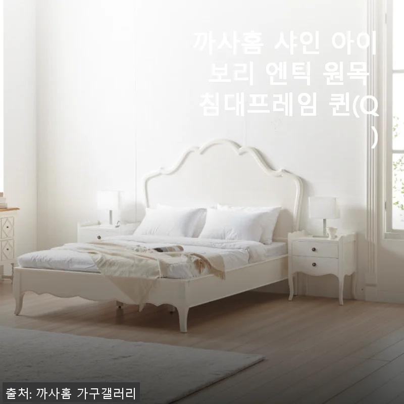 까사홈 샤인 아이보리 엔틱 원목 침대프레임 퀸(Q) 사용후기와 솔직한 경험담