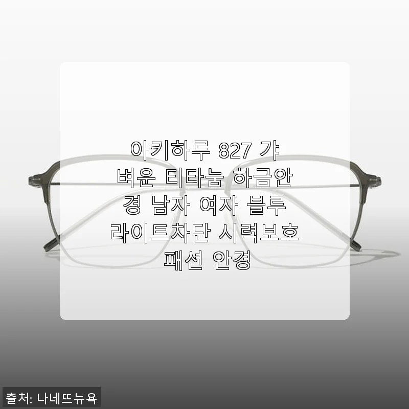 아키하루 827 갸벼운 티타늄 하금안경 사용후기: 가벼움과 스타일을 모두 잡은 블루라이트 차단 안경